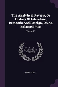 The Analytical Review, Or History Of Literature, Domestic And Foreign, On An Enlarged Plan; Volume 23