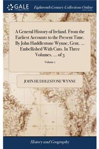 A General History of Ireland. from the Earliest Accounts to the Present Time. by John Huddlestone Wynne, Gent. ... Embellished with Cuts. in Three Volumes. ... of 3; Volume 1