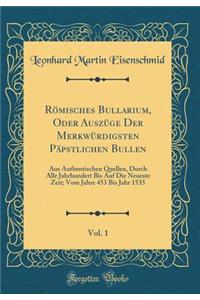 RÃ¶misches Bullarium, Oder AuszÃ¼ge Der MerkwÃ¼rdigsten PÃ¤pstlichen Bullen, Vol. 1: Aus Authentischen Quellen, Durch Alle Jahrhundert Bis Auf Die Neueste Zeit; Vom Jahre 453 Bis Jahr 1535 (Classic Reprint)