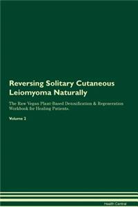 Reversing Solitary Cutaneous Leiomyoma Naturally the Raw Vegan Plant-Based Detoxification & Regeneration Workbook for Healing Patients. Volume 2