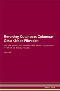 Reversing Cutaneous Columnar Cyst: Kidney Filtration The Raw Vegan Plant-Based Detoxification & Regeneration Workbook for Healing Patients. Volume 5