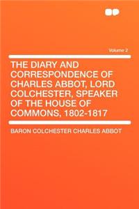 The Diary and Correspondence of Charles Abbot, Lord Colchester, Speaker of the House of Commons, 1802-1817 Volume 2