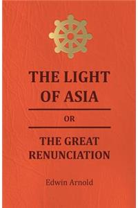 Light of Asia or the Great Renunciation - Being the Life and Teaching of Gautama, Prince of India and Founder of Buddism