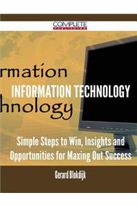 Information Technology - Simple Steps to Win, Insights and Opportunities for Maxing Out Success