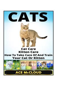 Cats: Cat Care- Kitten Care- How to Take Care of and Train Your Cat or Kitten