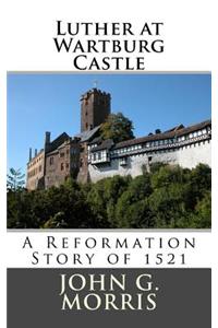 Luther at Wartburg Castle: A Reformation Story of 1521