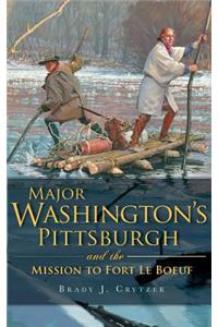 Major Washington's Pittsburgh and the Mission to Fort Le Boeuf