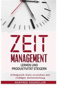 Zeitmanagement lernen und Produktivität steigern: Erfolgreich Ziele erreichen mit richtiger Zeiteinteilung