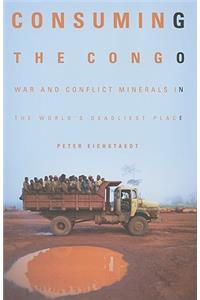 Consuming the Congo: War and Conflict Minerals in the World's Deadliest Place