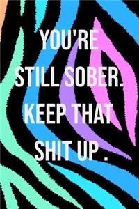 You're Still Sober. Keep That Shit Up. Funny Gag Gift