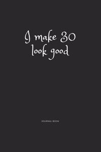 I Make 30 Look Good Journal Book
