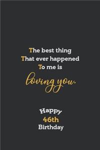 The best thing That ever happened to me is loving you Notebook, Awesome quotes for 46th Birthday Gift Notebook