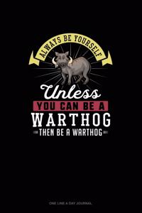 Always Be Yourself Unless You Can Be A Warthog Then Be A Warthog