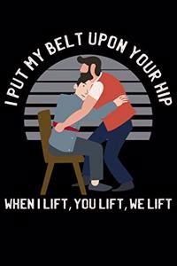 I Put My Belt Upon Your Hip When I Lift, You Lift, We Lift