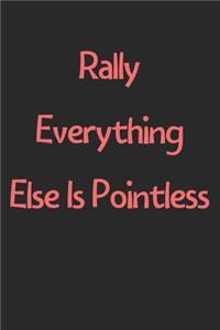 Rally Everything Else Is Pointless