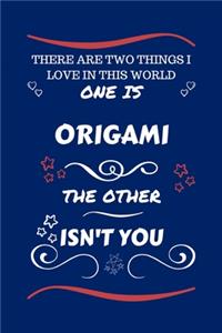 There Are Two Things I Love In This World One Is Origami The Other Isn't You