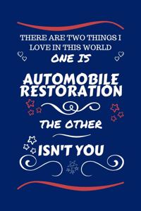 There Are Two Things I Love In This World One Is Automobile Restoration The Other Isn't You