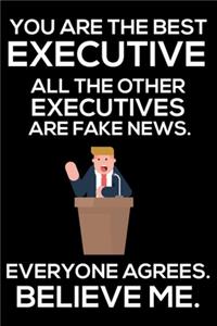 You Are The Best Executive All The Other Executives Are Fake News. Everyone Agrees. Believe Me.