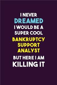 I Never Dreamed I would Be A Super Cool Bankruptcy Support Analyst But Here I Am Killing It