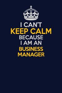 I Can't Keep Calm Because I Am An Business Manager