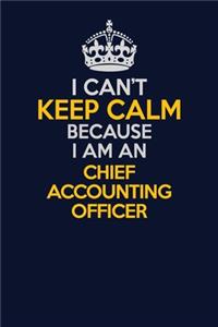 I Can't Keep Calm Because I Am An Chief Accounting Officer