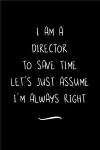 I Am A Director To Save Time Let's Just Assume I'm Always Right