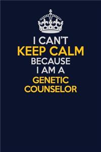 I Can't Keep Calm Because I Am A Genetic counselor