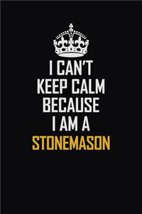 I Can't Keep Calm Because I Am A Stonemason