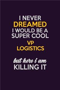 I Never Dreamed I Would Be A Super cool VP Logistics But Here I Am Killing It