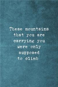 These Mountains That You Are Carrying You Were Only Supposed To Climb