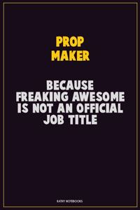 Prop Maker, Because Freaking Awesome Is Not An Official Job Title