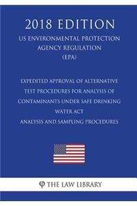 Expedited Approval of Alternative Test Procedures for Analysis of Contaminants Under Safe Drinking Water Act - Analysis and Sampling Procedures (US Environmental Protection Agency Regulation) (EPA) (2018 Edition)