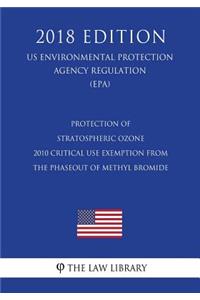 Protection of Stratospheric Ozone - 2010 Critical Use Exemption from the Phaseout of Methyl Bromide (US Environmental Protection Agency Regulation) (EPA) (2018 Edition)