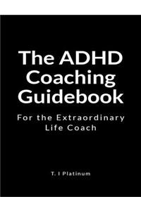 The ADHD Coaching Guidebook: For the Extraordinary Life Coach