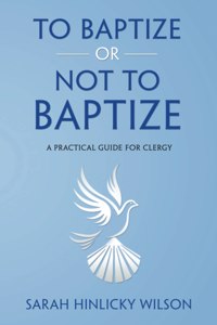 To Baptize or Not to Baptize: A Practical Guide for Clergy