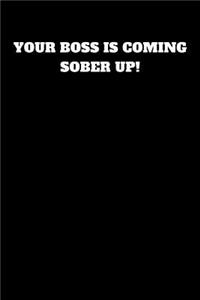 Your Boss Is Coming Sober Up!
