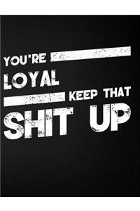 You're Loyal Keep That Shit Up