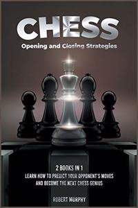 Chess Opening and Closing Strategies [2 Books in 1]: Learn How to Predict Your Opponent's Moves and Become the Next Chess Genius (Tips-and-Tricks from Best Chess Players)