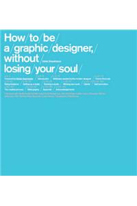 How to be a Graphic Designer: Without Losing Your Soul