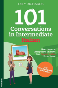 101 Conversations in Intermediate Italian: Short, Natural Dialogues to Improve Your Spoken Italian From Home