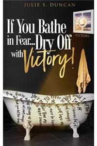 If You Bathe In Fear, Dry Off With Victory