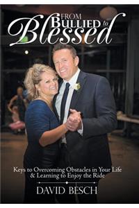 From Bullied to Blessed: Keys to Overcoming Obstacles in Your Life & Learning to Enjoy the Ride