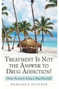 Treatment Is Not the Answer to Drug Addiction!
