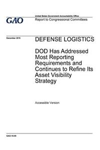 Defense logistics, DOD has addressed most reporting requirements and continues to refine its asset visibility strategy