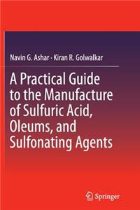 Practical Guide to the Manufacture of Sulfuric Acid, Oleums, and Sulfonating Agents