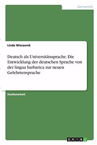 Deutsch als Universitätssprache. Die Entwicklung der deutschen Sprache von der lingua barbarica zur neuen Gelehrtensprache