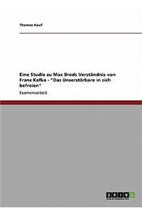 Eine Studie zu Max Brods Verständnis von Franz Kafka - Das Unzerstörbare in sich befreien