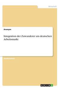 Integration der Zuwanderer am deutschen Arbeitsmarkt