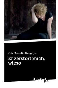 Er zerstört mich, wieso