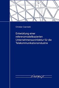 Entwicklung Einer Referenzmodellbasierten Unternehmensarchitektur Fur Die Telekommunikationsindustrie